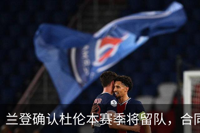兰登确认杜伦本赛季将留队，合同问题不作回应