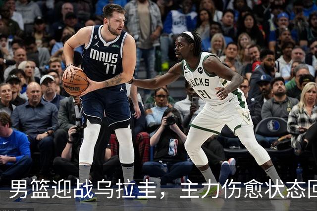 男篮迎战乌拉圭，主力伤愈状态回暖备受期待
